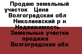  Продаю земельный участок › Цена ­ 190 000 - Волгоградская обл., Николаевский р-н Недвижимость » Земельные участки продажа   . Волгоградская обл.